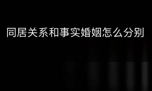 同居关系和事实婚姻怎么分别