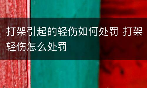 打架引起的轻伤如何处罚 打架轻伤怎么处罚