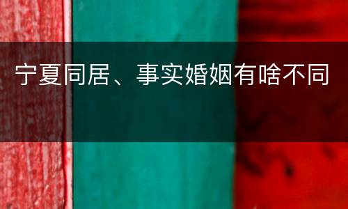 宁夏同居、事实婚姻有啥不同