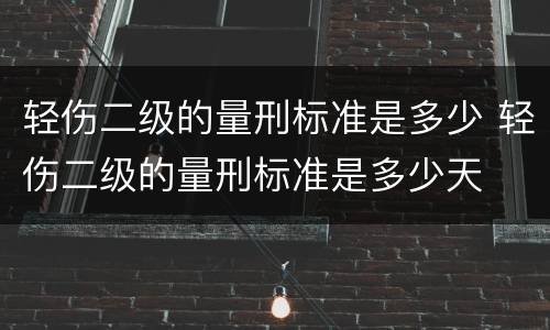 轻伤二级的量刑标准是多少 轻伤二级的量刑标准是多少天