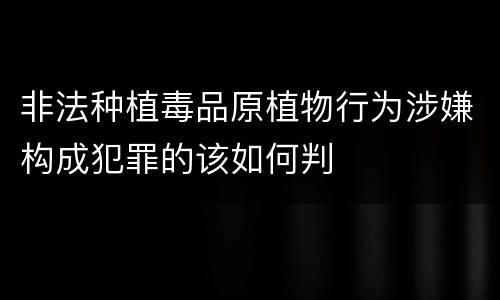 非法种植毒品原植物行为涉嫌构成犯罪的该如何判