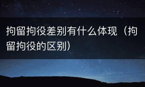 拘留拘役差别有什么体现（拘留拘役的区别）