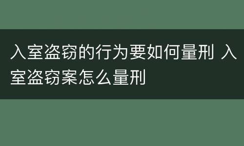 入室盗窃的行为要如何量刑 入室盗窃案怎么量刑