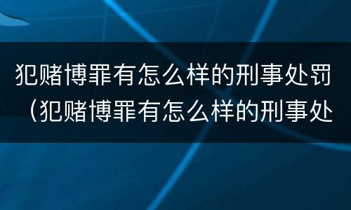 犯赌博罪有怎么样的刑事处罚（犯赌博罪有怎么样的刑事处罚能力）