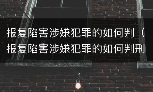 报复陷害涉嫌犯罪的如何判（报复陷害涉嫌犯罪的如何判刑）