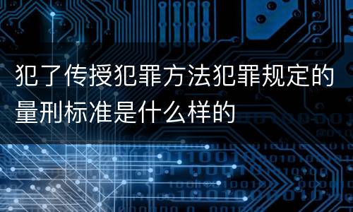 犯了传授犯罪方法犯罪规定的量刑标准是什么样的