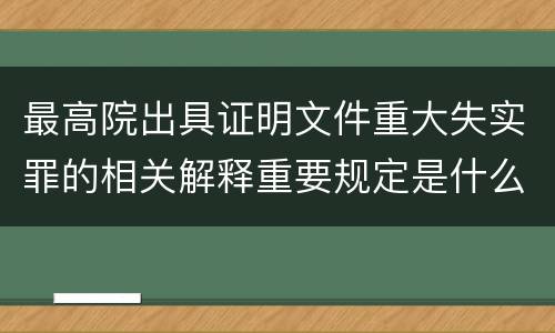 最高院出具证明文件重大失实罪的相关解释重要规定是什么