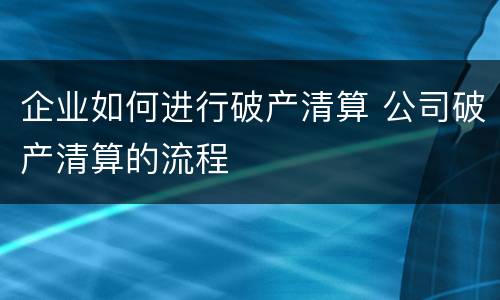 企业如何进行破产清算 公司破产清算的流程