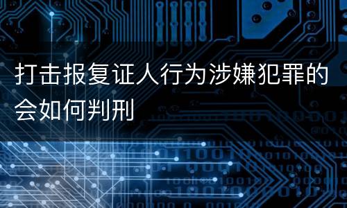 打击报复证人行为涉嫌犯罪的会如何判刑