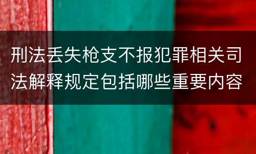 刑法丢失枪支不报犯罪相关司法解释规定包括哪些重要内容