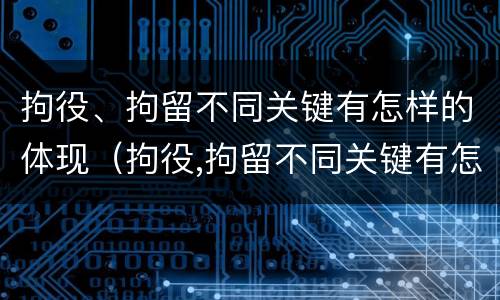 拘役、拘留不同关键有怎样的体现（拘役,拘留不同关键有怎样的体现和影响）