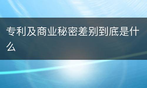 专利及商业秘密差别到底是什么