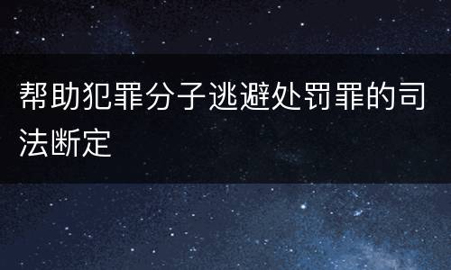 帮助犯罪分子逃避处罚罪的司法断定