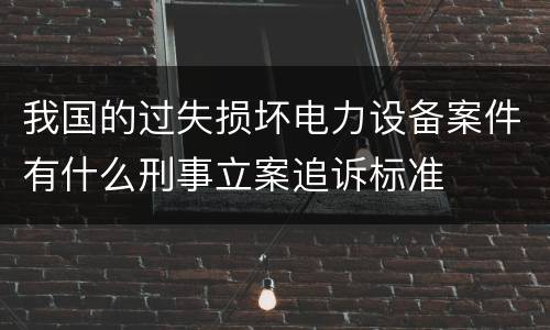 我国的过失损坏电力设备案件有什么刑事立案追诉标准