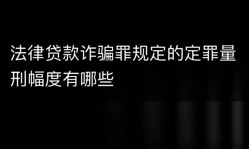 法律贷款诈骗罪规定的定罪量刑幅度有哪些