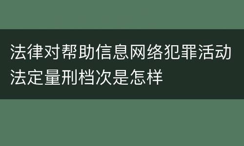 法律对帮助信息网络犯罪活动法定量刑档次是怎样
