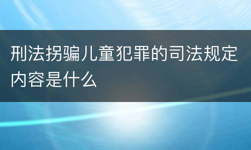 刑法拐骗儿童犯罪的司法规定内容是什么