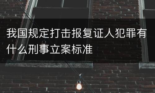 我国规定打击报复证人犯罪有什么刑事立案标准