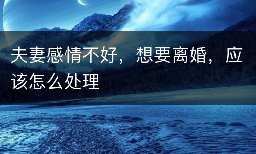 夫妻感情不好，想要离婚，应该怎么处理