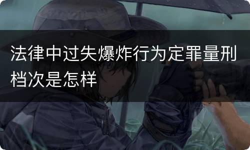 法律中过失爆炸行为定罪量刑档次是怎样