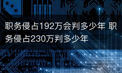 职务侵占192万会判多少年 职务侵占230万判多少年