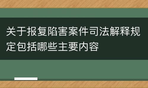 关于报复陷害案件司法解释规定包括哪些主要内容