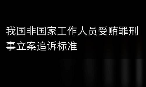 我国非国家工作人员受贿罪刑事立案追诉标准