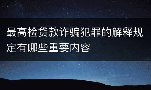最高检贷款诈骗犯罪的解释规定有哪些重要内容