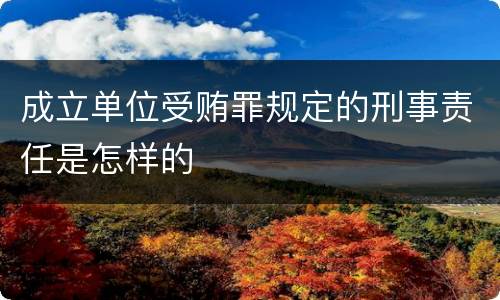 成立单位受贿罪规定的刑事责任是怎样的