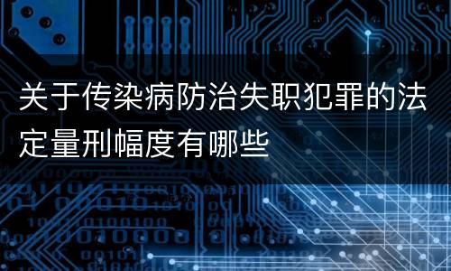 关于传染病防治失职犯罪的法定量刑幅度有哪些