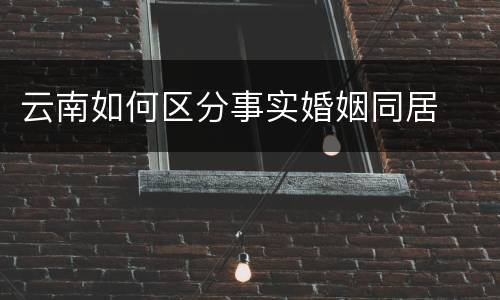 云南如何区分事实婚姻同居