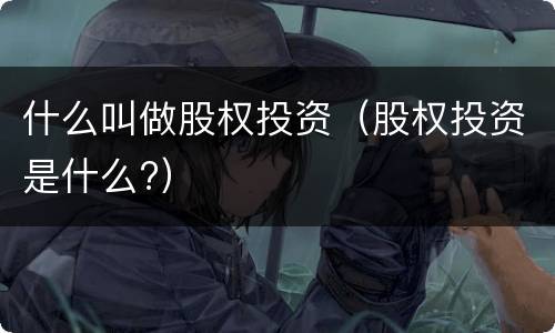什么叫做股权投资（股权投资是什么?）