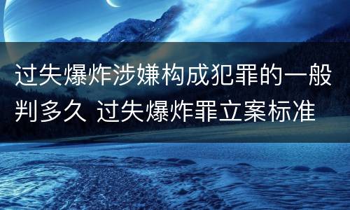 过失爆炸涉嫌构成犯罪的一般判多久 过失爆炸罪立案标准
