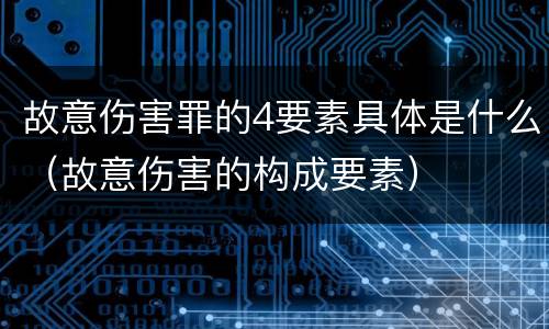 故意伤害罪的4要素具体是什么（故意伤害的构成要素）