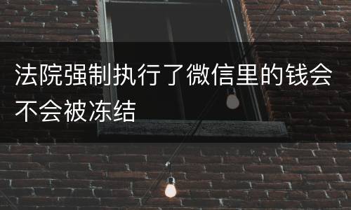 法院强制执行了微信里的钱会不会被冻结