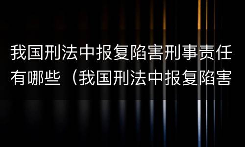我国刑法中报复陷害刑事责任有哪些（我国刑法中报复陷害刑事责任有哪些规定）