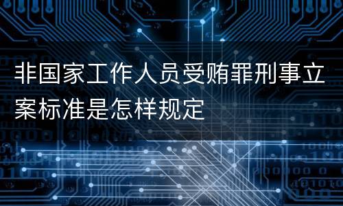 非国家工作人员受贿罪刑事立案标准是怎样规定