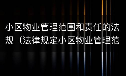 小区物业管理范围和责任的法规（法律规定小区物业管理范围和责任）
