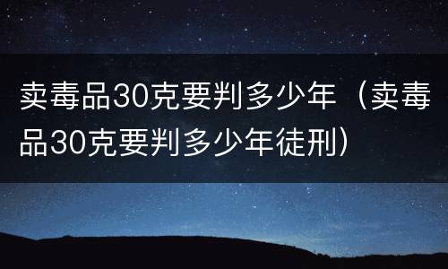 卖毒品30克要判多少年（卖毒品30克要判多少年徒刑）
