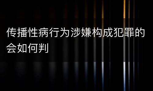 传播性病行为涉嫌构成犯罪的会如何判