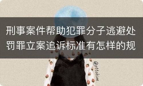 刑事案件帮助犯罪分子逃避处罚罪立案追诉标准有怎样的规定