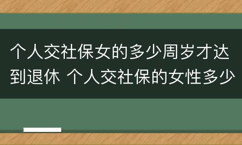 个人交社保女的多少周岁才达到退休 个人交社保的女性多少岁可以退休