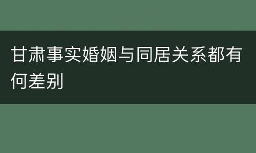 甘肃事实婚姻与同居关系都有何差别