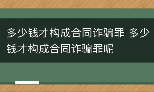 多少钱才构成合同诈骗罪 多少钱才构成合同诈骗罪呢