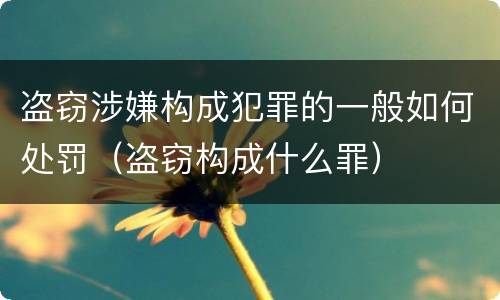 盗窃涉嫌构成犯罪的一般如何处罚（盗窃构成什么罪）
