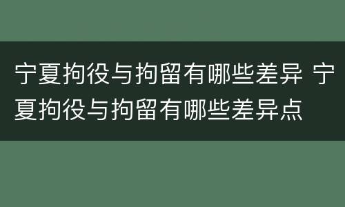 宁夏拘役与拘留有哪些差异 宁夏拘役与拘留有哪些差异点