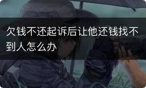 欠钱不还起诉后让他还钱找不到人怎么办