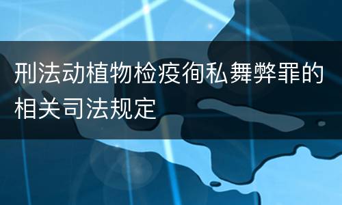 刑法动植物检疫徇私舞弊罪的相关司法规定
