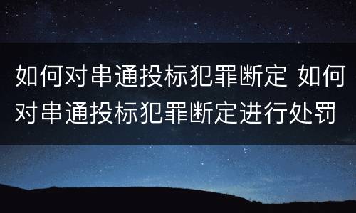 如何对串通投标犯罪断定 如何对串通投标犯罪断定进行处罚