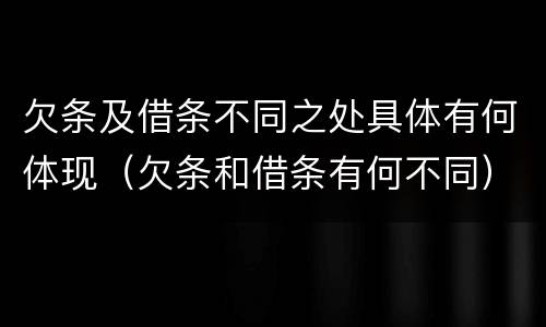 欠条及借条不同之处具体有何体现（欠条和借条有何不同）